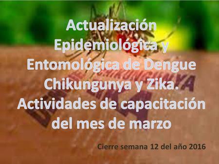 Comparación de la vigilancia sero-epidemiológica. Cierre sem 12 2015-2016. Departamento de Jalapa. Enfermedad Ene- Mar 2015Ene- Mar 2016 MuestrasPositivasMuestrasPositivas.