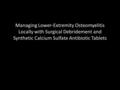 Managing Lower-Extremity Osteomyelitis Locally with Surgical Debridement and Synthetic Calcium Sulfate Antibiotic Tablets.