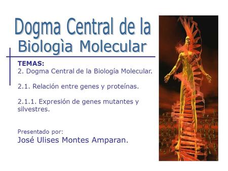 TEMAS: 2. Dogma Central de la Biología Molecular. 2.1. Relación entre genes y proteínas. 2.1.1. Expresión de genes mutantes y silvestres. Presentado por: