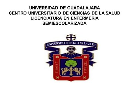 UNIVERSIDAD DE GUADALAJARA CENTRO UNIVERSITARIO DE CIENCIAS DE LA SALUD LICENCIATURA EN ENFERMERIA SEMIESCOLARIZADA.