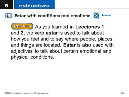 ©2014 by Vista Higher Learning, Inc. All rights reserved.5.1-1 As you learned in Lecciones 1 and 2, the verb estar is used to talk about how you feel and.