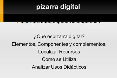 Pizarra digital disenomaterialespec3.wikispace.com ¿Que espizarra digital? Elementos, Componentes y complementos. Localizar Recursos Como se Utiliza Analizar.