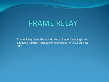 Frame Relay también ha sido denominado tecnología de paquetes rápidos (fast packet technology) o X.25 para los 90´