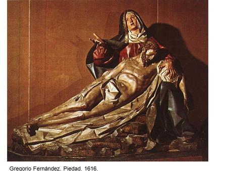 Gregorio Fernández. Piedad. 1616.. Gregorio Fernández. El Descendimiento. 1623.