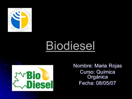 Biodiesel Nombre: Maria Rojas Curso: Química Orgánica Fecha: 08/05/07.
