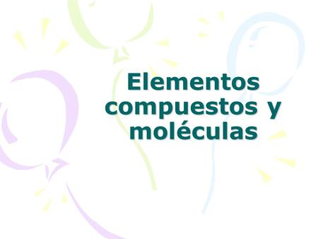 Elementos compuestos y moléculas. AE: Distinguir sustancias puras y mezclas homogéneas y heterogéneas en materiales y objetos que se encuentran en el.