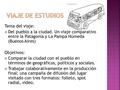 Tema del viaje:  Del pueblo a la ciudad. Un viaje comparativo entre la Patagonia y La Pampa Húmeda (Buenos Aires) Objetivos:  Comparar la ciudad con.