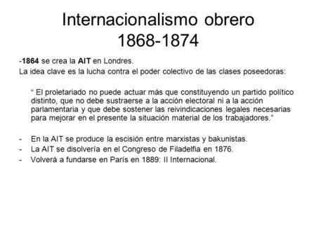 Internacionalismo obrero 1868-1874 -1864 se crea la AIT en Londres. La idea clave es la lucha contra el poder colectivo de las clases poseedoras: “ El.