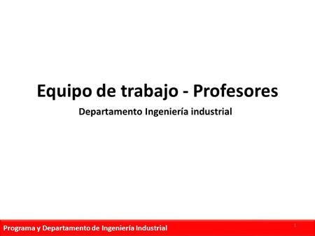 Programa y Departamento de Ingeniería Industrial Equipo de trabajo - Profesores Departamento Ingeniería industrial 1.