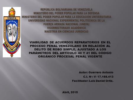 Autor: Guerrero Antonio C.I. N°: V- 17.168.413 Facilitador: Luís Daniel Ortiz. Abril, 2015 VIABILIDAD DE ACUERDOS REPARATORIOS EN EL PROCESO PENAL VENEZOLANO.