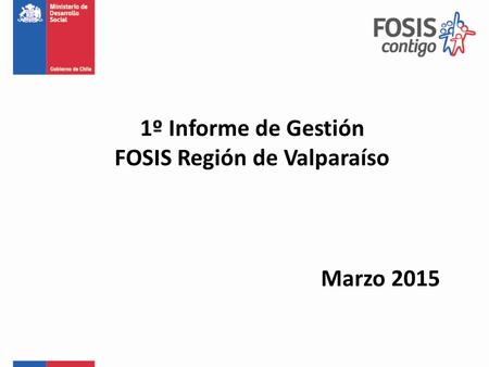 Marzo 2015 1º Informe de Gestión FOSIS Región de Valparaíso.