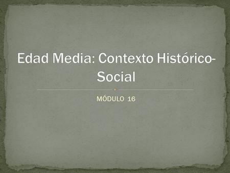 MÓDULO 16. ¿Cuándo empieza la historia? Edad Antigua 3000 AEC a 400 EC Edad Media 400 EC a 1453 o 1492 Edad Moderna S XVI a S XIX.