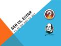 SER VS. ESTAR TO BE OR NOT TO BE? SER AND ESTAR ARE BOTH TO BE VERBS We have already learned that there are two “to be” verbs in Spanish. Here they are.