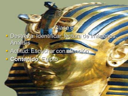 Clase 6  Destreza: Identificar, lectura de imágenes, Análisis  Actitud: Escuchar con atención  Contenido: Egipto.