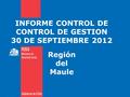 INFORME CONTROL DE CONTROL DE GESTION 30 DE SEPTIEMBRE 2012 Región del Maule.
