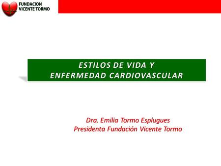 ESTILOS DE VIDA Y ENFERMEDAD CARDIOVASCULAR Dra. Emilia Tormo Esplugues Presidenta Fundación Vicente Tormo.