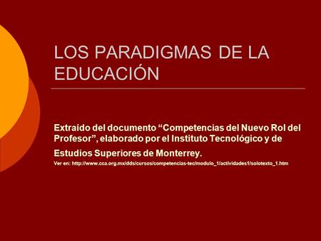 LOS PARADIGMAS DE LA EDUCACIÓN Extraído del documento “Competencias del Nuevo Rol del Profesor”, elaborado por el Instituto Tecnológico y de Estudios Superiores.