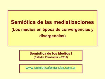 Semiótica de las mediatizaciones (Los medios en época de convergencias y divergencias) Semiótica de los Medios I (Cátedra Fernández – 2016) www.semioticafernandez.com.ar.