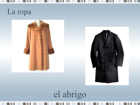 La ropa el abrigo. La ropa el impermeable / la gabardina.