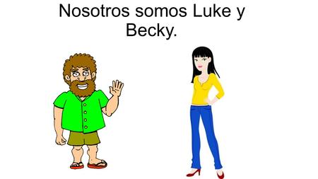 Nosotros somos Luke y Becky.. Me llamo Luke y mi novia se llama Becky. Soy Luke.