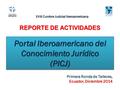 Portal Iberoamericano del Conocimiento Jurídico (PICJ) (PICJ) Primera Ronda de Talleres, Ecuador, Diciembre 2014 XVIII Cumbre Judicial Iberoamericana REPORTE.