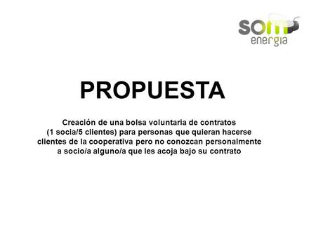 PROPUESTA Creación de una bolsa voluntaria de contratos (1 socia/5 clientes) para personas que quieran hacerse clientes de la cooperativa pero no conozcan.