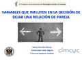 VARIABLES QUE INFLUYEN EN LA DECISIÓN DE DEJAR UNA RELACIÓN DE PAREJA Marta Garrido Macías Inmaculada Valor Segura Francisca Expósito Jiménez.