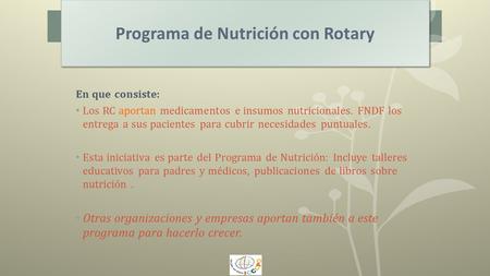 Programa de Nutrición con Rotary En que consiste: Los RC aportan medicamentos e insumos nutricionales. FNDF los entrega a sus pacientes para cubrir necesidades.