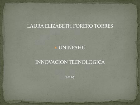 LAURA ELIZABETH FORERO TORRES UNINPAHU INNOVACION TECNOLOGICA 2014.