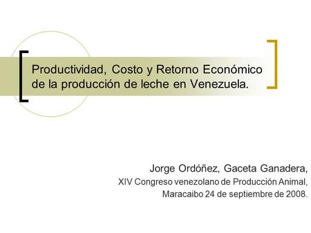 . Productividad, Costo y Retorno Económico de la producción de leche en Venezuela. Jorge Ordóñez, Gaceta Ganadera, XIV Congreso venezolano de Producción.