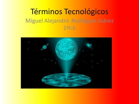 Términos Tecnológicos Miguel Alejandro Rodríguez Juárez 1ºI-6.