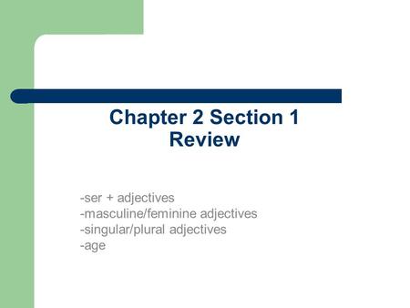 Chapter 2 Section 1 Review -ser + adjectives -masculine/feminine adjectives -singular/plural adjectives -age.