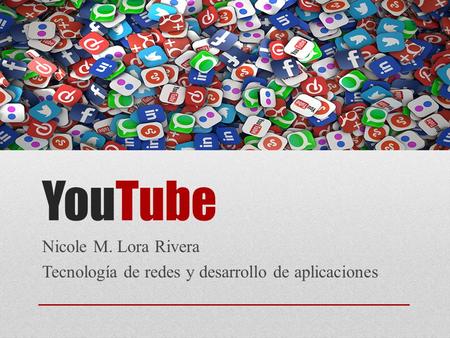 YouTube Nicole M. Lora Rivera Tecnología de redes y desarrollo de aplicaciones.
