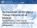Incorporación del Empleo y Trabajo Decente en el MANUD Oportunidades y retos para la participación de los empleadores y los trabajadores.