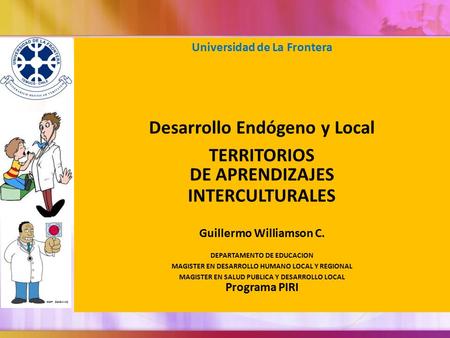 Universidad de La Frontera Desarrollo Endógeno y Local TERRITORIOS DE APRENDIZAJES INTERCULTURALES Guillermo Williamson C. DEPARTAMENTO DE EDUCACION MAGISTER.
