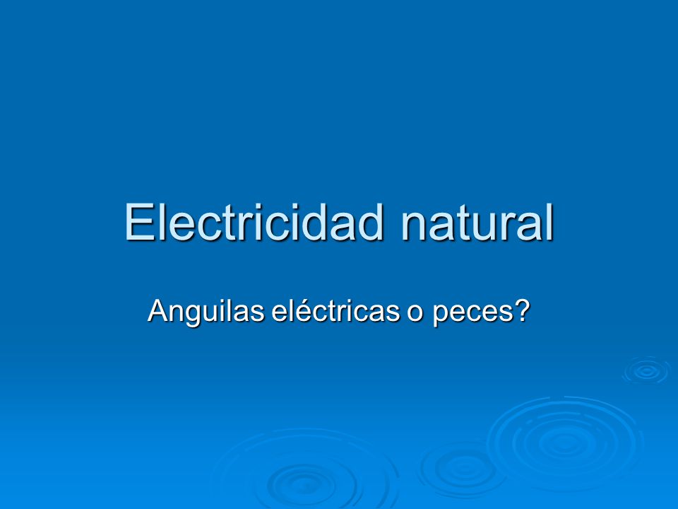 Electricidad Natural Anguilas Electricas O Peces Ppt Descargar