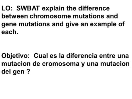 LO: SWBAT explain the difference between chromosome mutations and gene mutations and give an example of each. Objetivo: Cual es la diferencia entre una.
