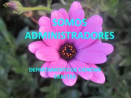 SOMOS ADMINISTRADORES DEPARTAMENTO DE CIENCIAS EXACTAS.