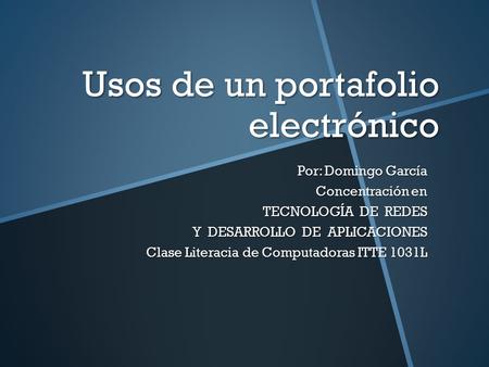 Usos de un portafolio electrónico Por: Domingo García Concentración en Concentración en TECNOLOGÍA DE REDES Y DESARROLLO DE APLICACIONES Clase Literacia.