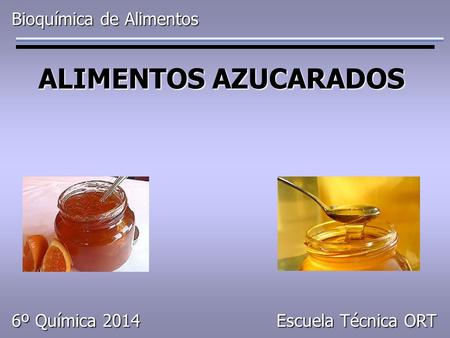 ALIMENTOS AZUCARADOS Bioquímica de Alimentos Escuela Técnica ORT 6º Química 2014.