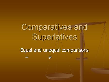 Comparatives and Superlatives Equal and unequal comparisons = ≠ = ≠