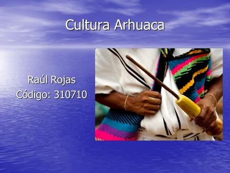 Cultura Arhuaca Raúl Rojas Código: 310710. Cultura Ancestral El pueblo Arhuaco como es conocidocomúnmente se autoidentifica como Iku,que traduce “gente”
