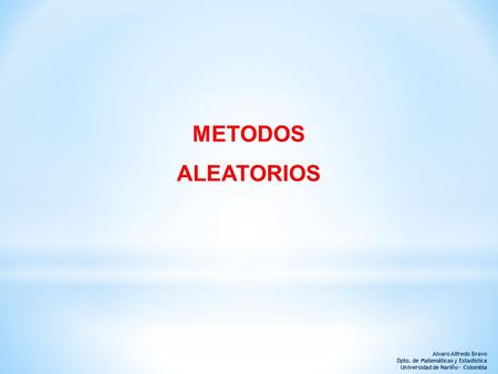 Alvaro Alfredo Bravo Dpto. de Matemáticas y Estadística Universidad de Nariño - Colombia METODOS ALEATORIOS.