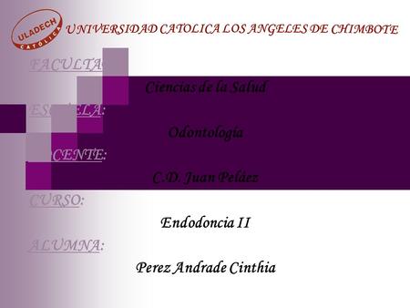FACULTAD: Ciencias de la Salud ESCUELA: Odontología DOCENTE: C.D. Juan Peláez CURSO: Endodoncia II ALUMNA: Perez Andrade Cinthia.