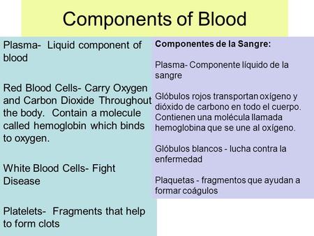 Components of Blood Plasma- Liquid component of blood Red Blood Cells- Carry Oxygen and Carbon Dioxide Throughout the body. Contain a molecule called hemoglobin.