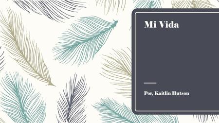 Mi Vida Por, Kaitlin Hutson. Donde vivia  Cuando yo naci primero solio vivir en un remolque. Estaba muy claro. Despues estuve unos meses, mi familia.