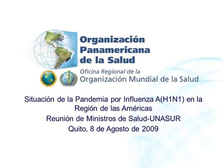 Situación de la Pandemia por Influenza A(H1N1) en la Región de las Américas Reunión de Ministros de Salud-UNASUR Quito, 8 de Agosto de 2009.