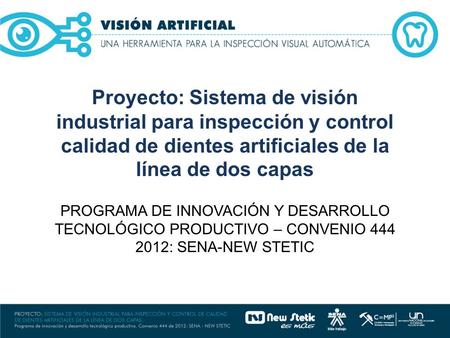 PROGRAMA DE INNOVACIÓN Y DESARROLLO TECNOLÓGICO PRODUCTIVO – CONVENIO 444 2012: SENA-NEW STETIC Proyecto: Sistema de visión industrial para inspección.