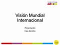 Visión Mundial Internacional Presentación Caso de éxito.