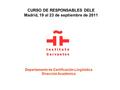 CURSO DE RESPONSABLES DELE Madrid, 19 al 23 de septiembre de 2011 Departamento de Certificación Lingüística Dirección Académica.